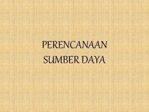 PERENCANAAN SUMBER DAYA Sumber daya yaitu berbagai jenis