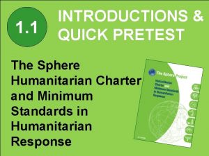 1 1 INTRODUCTIONS QUICK PRETEST The Sphere Humanitarian