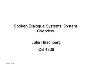 Spoken Dialogue Systems System Overview Julia Hirschberg CS