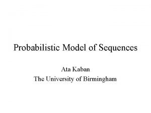 Probabilistic Model of Sequences Ata Kaban The University