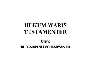 HUKUM WARIS TESTAMENTER Oleh BUDIMAN SETYO HARYANTO Pengertian