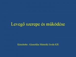 Leveg szerepe s mkdse Ksztette Akusztika Mrnki Iroda