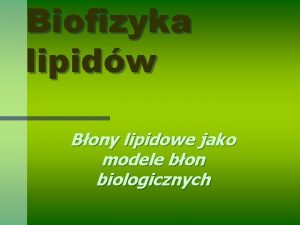 Biofizyka lipidw Bony lipidowe jako modele bon biologicznych