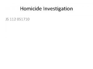 Homicide Investigation JS 112 051710 Homicide Investigation Requires