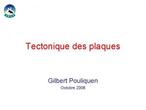 Tectonique des plaques Gilbert Pouliquen Octobre 2008 Cest