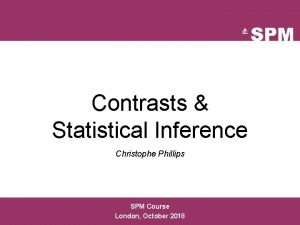 Contrasts Statistical Inference Christophe Phillips SPM Course London Contrasts Statistical Inference Christophe Phillips SPM Course London