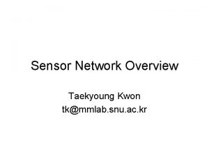 Sensor Network Overview Taekyoung Kwon tkmmlab snu ac