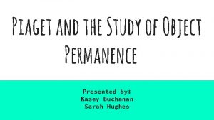 Piaget and the Study of Object Permanence Presented