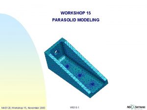 WORKSHOP 15 PARASOLID MODELING NAS 120 Workshop 15