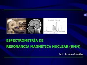 ESPECTROMETRA DE RESONANCIA MAGNTICA NUCLEAR RMN Prof Arnoldo