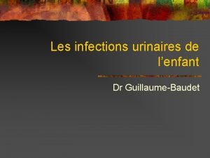 Les infections urinaires de lenfant Dr GuillaumeBaudet Introduction