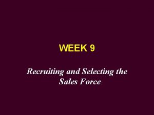 WEEK 9 Recruiting and Selecting the Sales Force