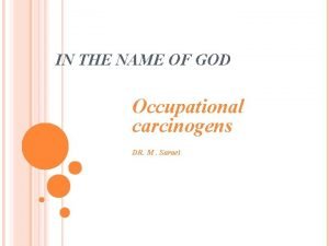 IN THE NAME OF GOD Occupational carcinogens DR