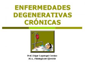 ENFERMEDADES DEGENERATIVAS CRNICAS Prof Edgar Lopategui Corsino M