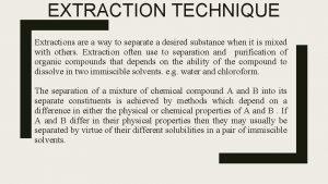 EXTRACTION TECHNIQUE Extractions are a way to separate