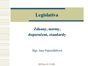 Legislativa Zkony normy doporuen standardy Mgr Jana Nejezchlebov