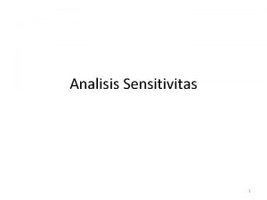 Analisis Sensitivitas 1 Analisis Sensitivitas Bagaimana pengaruh perubahan