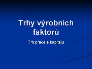 Trhy vrobnch faktor Trh prce a kapitlu Specifika