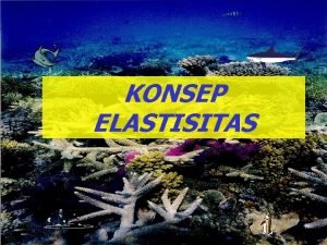 KONSEP ELASTISITAS Elastisistas Persentase Perubahan jumlah yang diminta