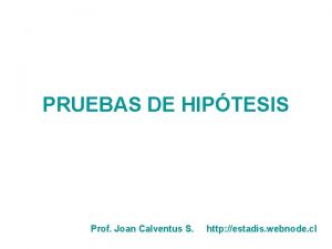 PRUEBAS DE HIPTESIS Prof Joan Calventus S http