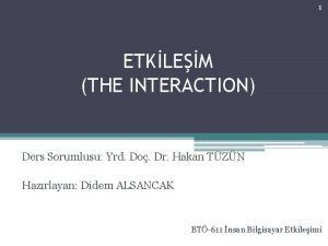 1 ETKLEM THE INTERACTION Ders Sorumlusu Yrd Do