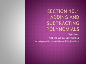 Objectives Add and Subtract polynomials Use polynomials to