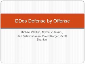 DDos Defense by Offense Michael Walfish Mythili Vutukuru