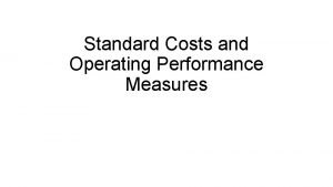 Standard Costs and Operating Performance Measures Standard Costs Standard Costs and Operating Performance Measures Standard Costs
