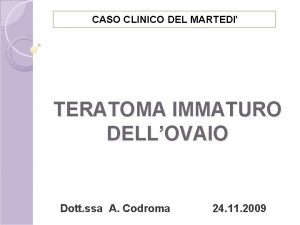 CASO CLINICO DEL MARTEDI TERATOMA IMMATURO DELLOVAIO Dott