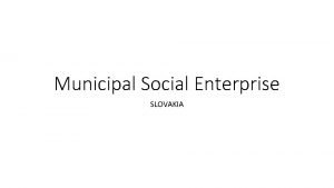 Municipal Social Enterprise SLOVAKIA Situation in Slovakia Early