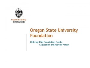 Oregon State University Foundation Utilizing OSU Foundation Funds