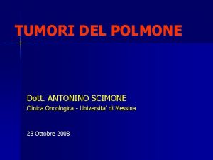 TUMORI DEL POLMONE Dott ANTONINO SCIMONE Clinica Oncologica
