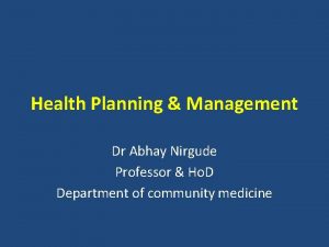 Health Planning Management Dr Abhay Nirgude Professor Ho