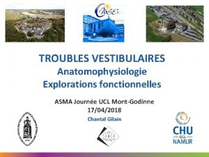 TROUBLES VESTIBULAIRES Anatomophysiologie Explorations fonctionnelles ASMA Journe UCL