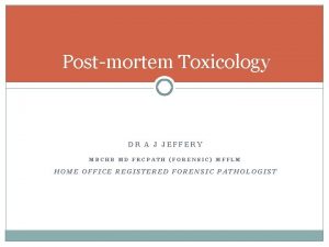 Postmortem Toxicology DR A J JEFFERY MBCHB MD