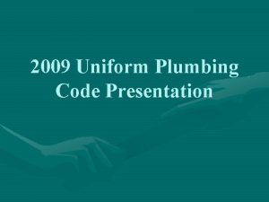 2009 Uniform Plumbing Code Presentation Purpose To review