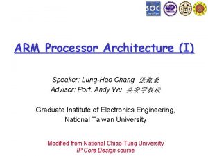 ARM Processor Architecture I Speaker LungHao Chang Advisor