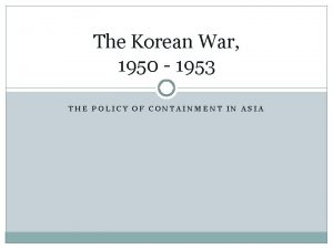 The Korean War 1950 1953 THE POLICY OF