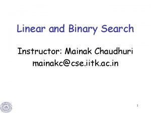 Linear and Binary Search Instructor Mainak Chaudhuri mainakccse