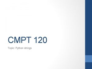 CMPT 120 Topic Python strings Manipulating Strings String