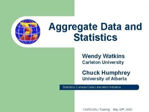 Aggregate Data and Statistics Wendy Watkins Carleton University