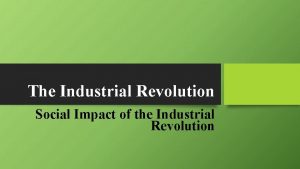 The Industrial Revolution Social Impact of the Industrial