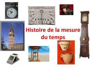 Histoire de la mesure du temps Histoire de la mesure du temps