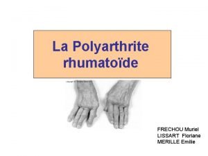 La Polyarthrite rhumatode FRECHOU Muriel LISSART Floriane MERILLE