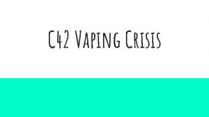 C 42 Vaping Crisis Objectives Define vaping To