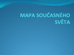 MAPA SOUASNHO SVTA Systmy dlen kontinent Svt je