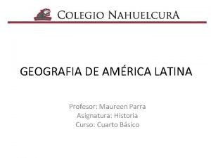 GEOGRAFIA DE AMRICA LATINA Profesor Maureen Parra Asignatura