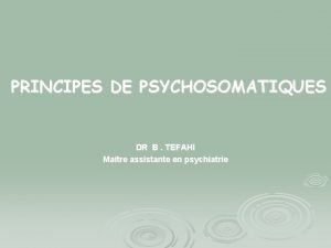 PRINCIPES DE PSYCHOSOMATIQUES DR B TEFAHI Matre assistante