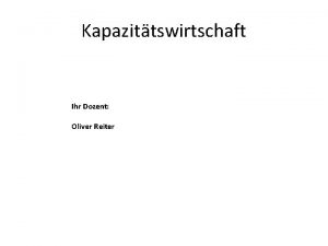 Kapazittswirtschaft Ihr Dozent Oliver Reiter Inhalte Zielsystem der