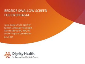 BEDSIDE SWALLOW SCREEN FOR DYSPHAGIA Laura Cowen Ph